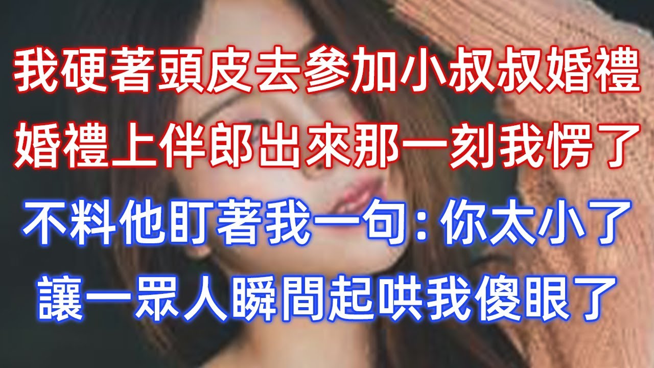我硬著頭皮去參加小叔叔婚禮，婚禮上伴郎出來那一刻我愣了，不料他盯著我一句：你太小了！讓一眾人瞬間起哄我傻眼了！