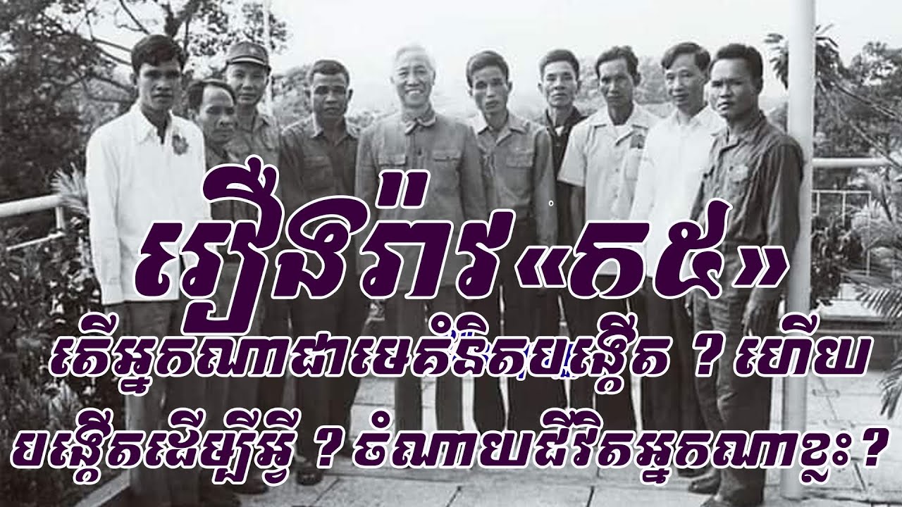 រឿងរ៉ាវ«ក៥» ក្នុងរបបហេង សំរិន ពាក់កណ្តាលទ-វ១៩៨០..តើអ្នកណាជាមេគំនិតបង្កើត«ក៥» ? តើបង្កើតដើម្បីអ្វី ?