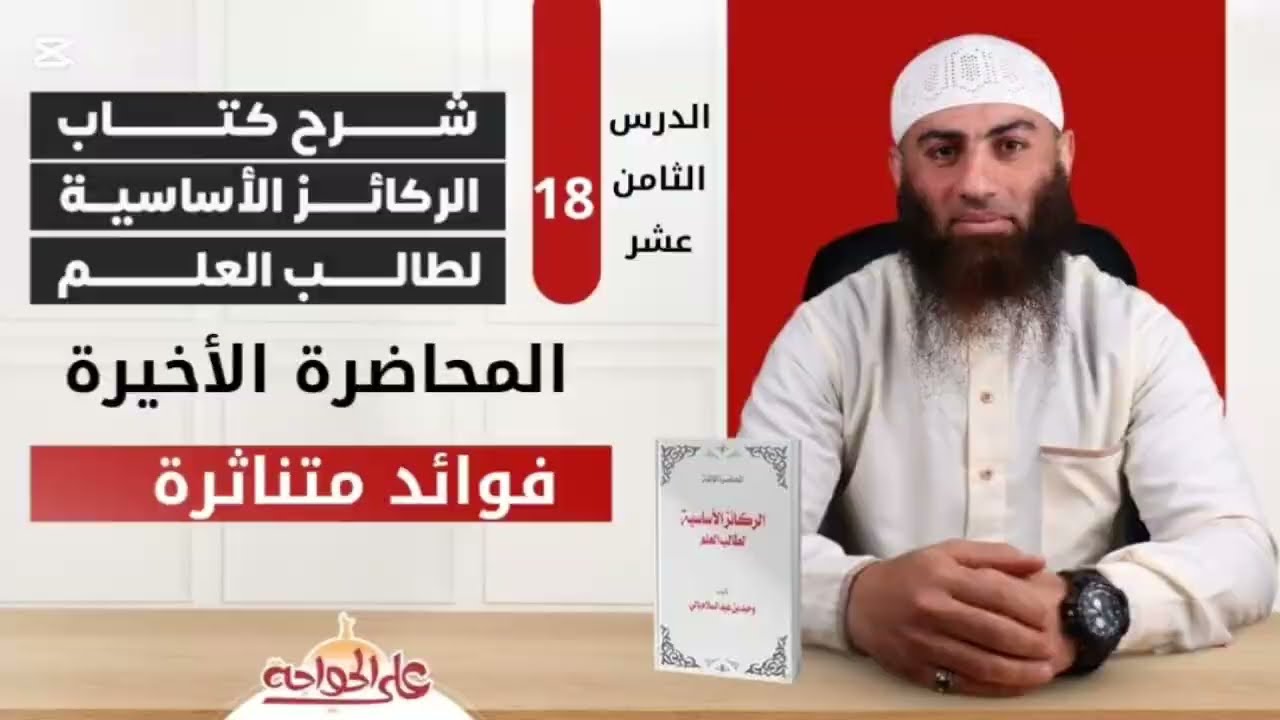 الركائز الأساسية لطالب العلم | الدرس الثامن عشر (18) والأخير ، فوائد متناثرة