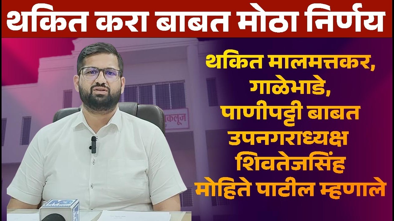 थकित करा बाबत मोठा निर्णय | थकित मालमत्तकर, गाळेभाडे, पाणीपट्टी बाबत उपनगराध्यक्ष शिवतेजसिंह म्हणाले