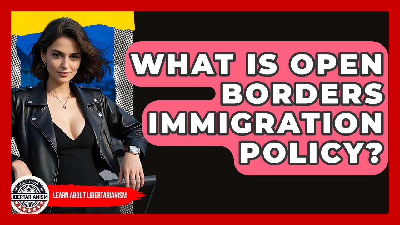 What Is Open Borders Immigration Policy? - Learn About Libertarianism