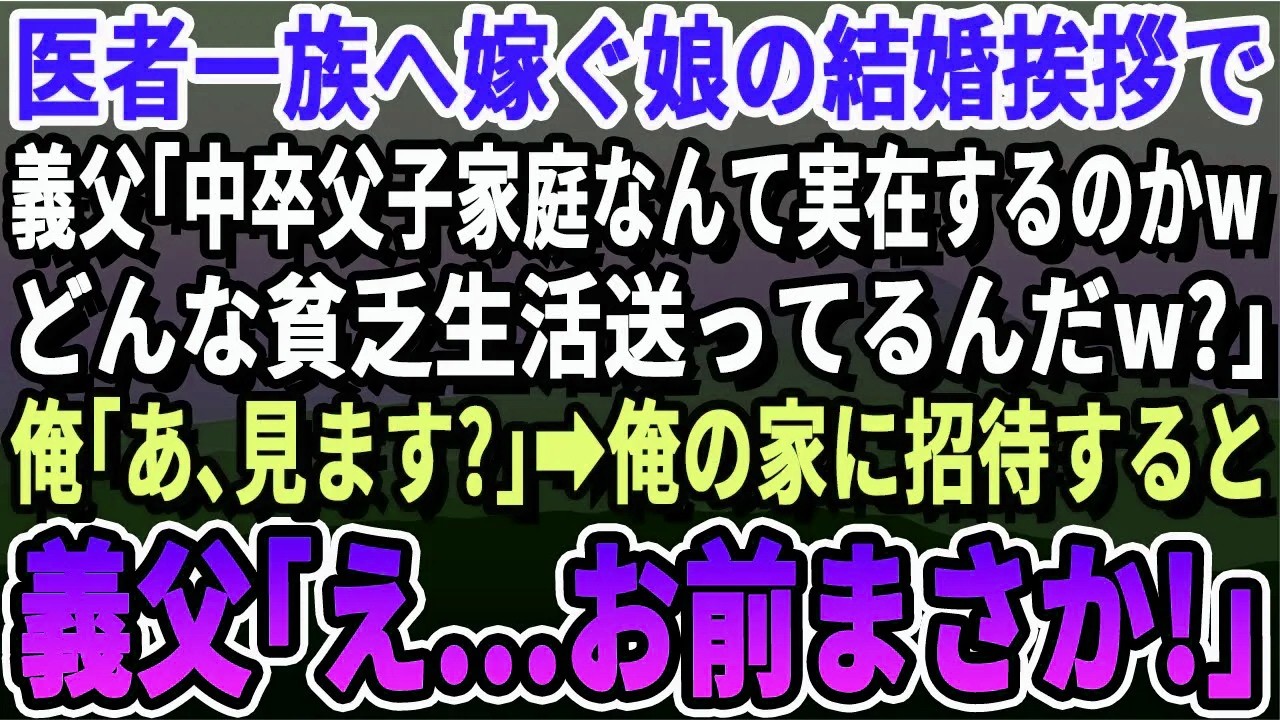 【感動する話】医者一族に嫁ぐ娘の結婚挨拶へ行くと、病院院長の義父が「中卒父子家庭ですか？ｗどんな貧乏暮らしか見てみたいｗ」俺「OKですけど」→後日、バカにするつもり満々の義両親がウチに訪ねてきて...