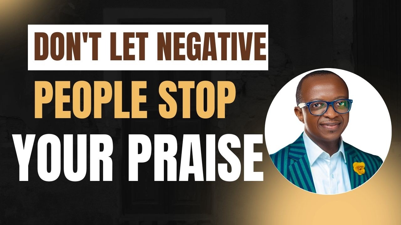 DON'T LET NEGATIVE PEOPLE STOP YOUR PRAISE