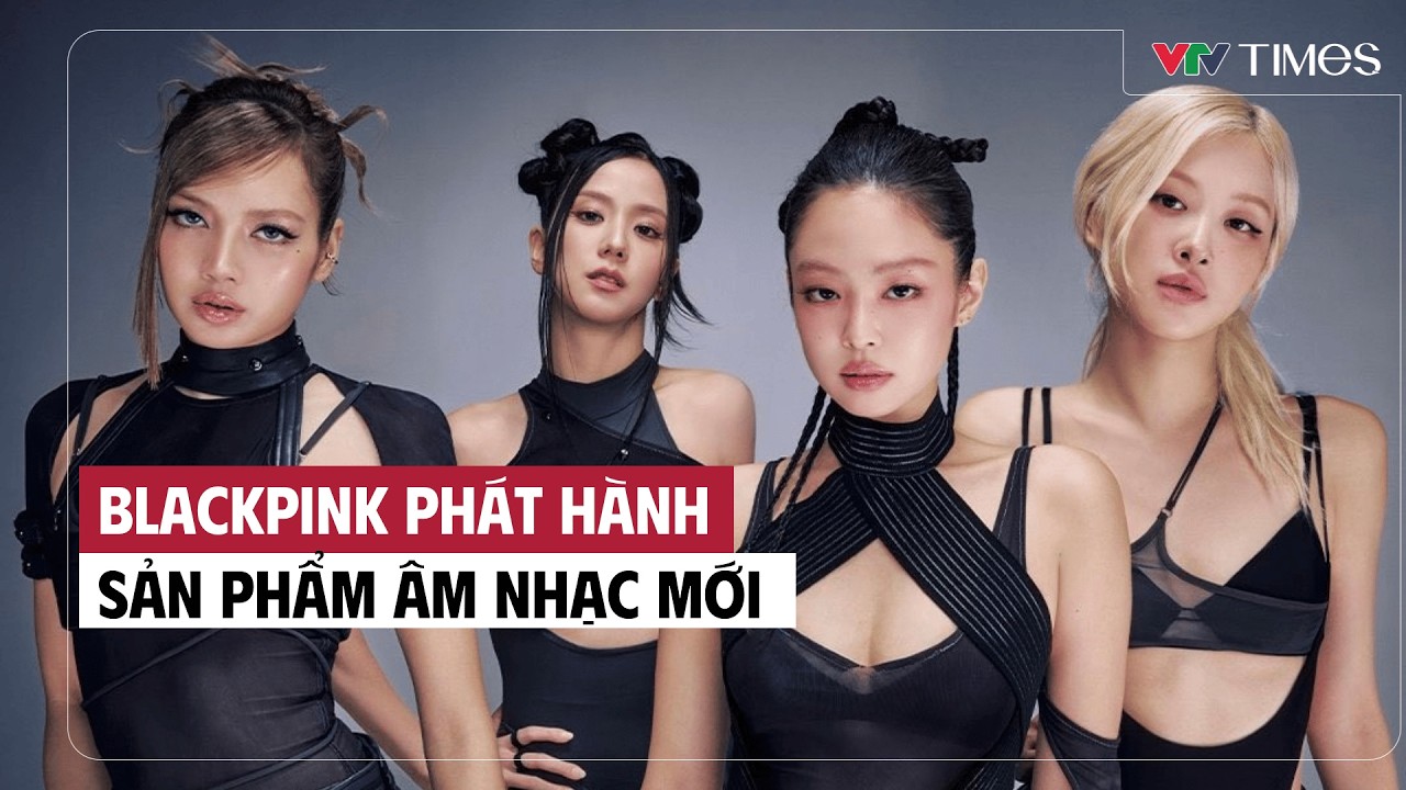 Cụm tin: BLACKPINK ph&aacute;t h&agrave;nh sản phẩm &acirc;m nhạc mới | VTV Times