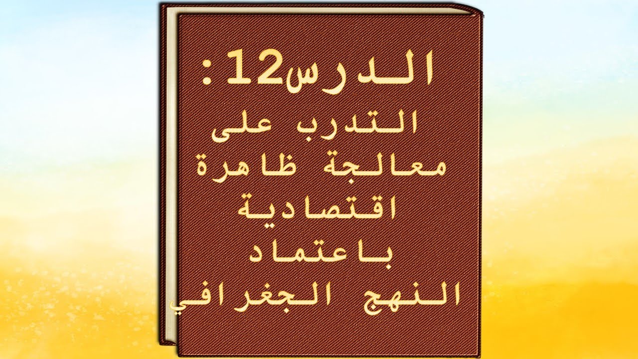 الدرس 12 التدرب على معالجة ظاهرة اقتصادية باعتماد النهج الجغرافي السنة الثالثة إعدادي