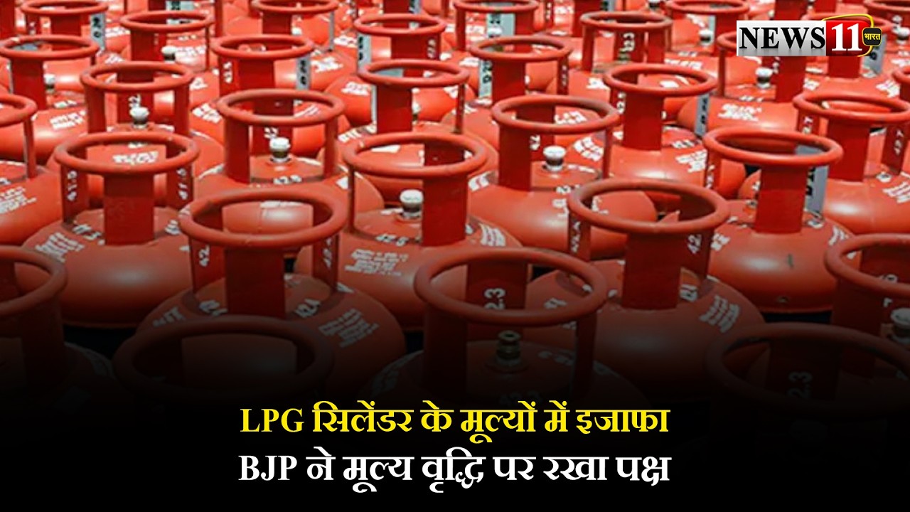 LPG सिलेंडर के मूल्यों में इजाफा,BJP ने मूल्य वृद्धि पर रखा पक्ष