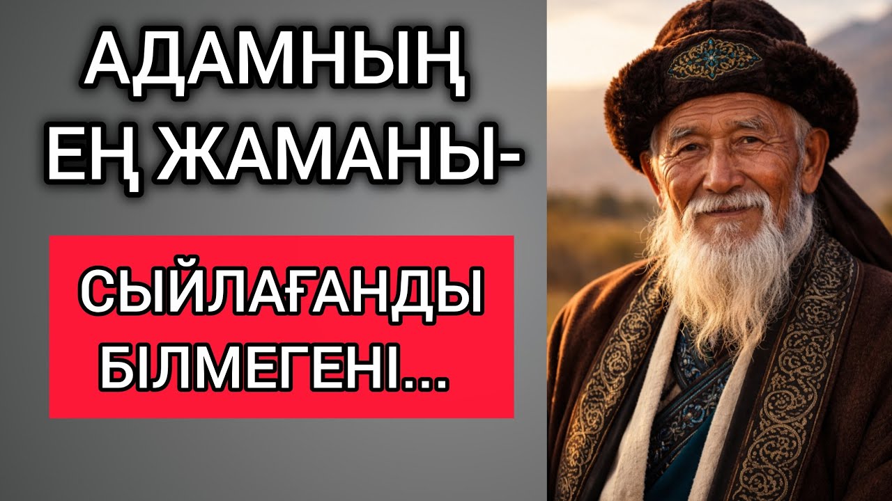 АДАМНЫҢ ЕҢ ЖАМАНЫ-СЫЙЛАҒАНДЫ БІЛМЕГЕНІ... Өзгеге сабақ болар терең мағыналы сөздер