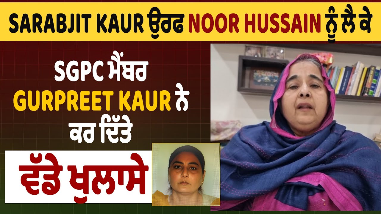 LIVE | Sarabjit Kaur ਉਰਫ Noor Hussain ਨੂੰ ਲੈ ਕੇ SGPC ਮੈਂਬਰ Gurpreet Kaur ਨੇ ਕਰ ਦਿੱਤੇ ਵੱਡੇ ਖੁਲਾਸੇ