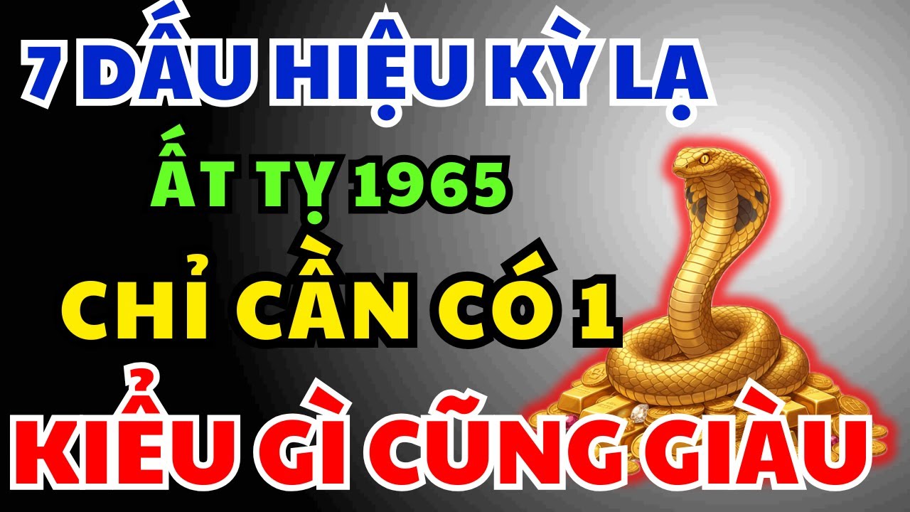 Ất Tỵ 1965 có Phước Đức, Hậu vận Giàu Sang Tự đến, Chỉ Cần Nhìn 7 Dấu Hiệu Này Là Biết Ngay