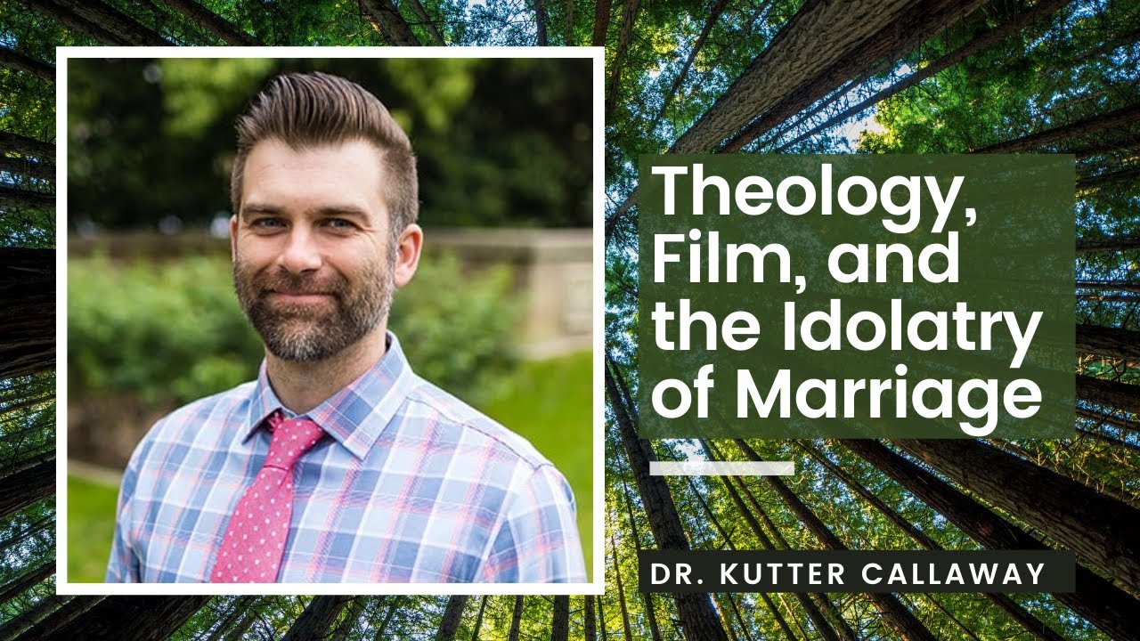 Theology, Film, and the Idolatry of Marriage: Dr. Kutter Callaway