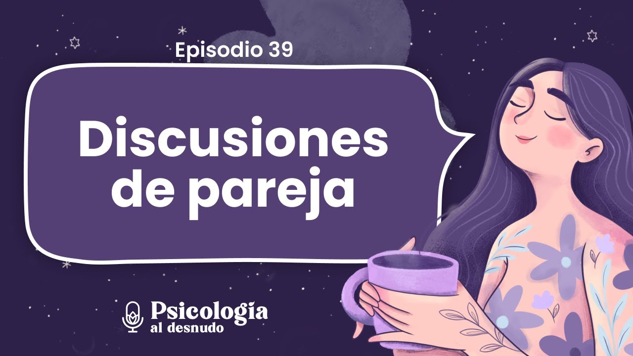 ¿Cómo discutir sanamente con mi pareja? | Psicología al Desnudo | T2 E39