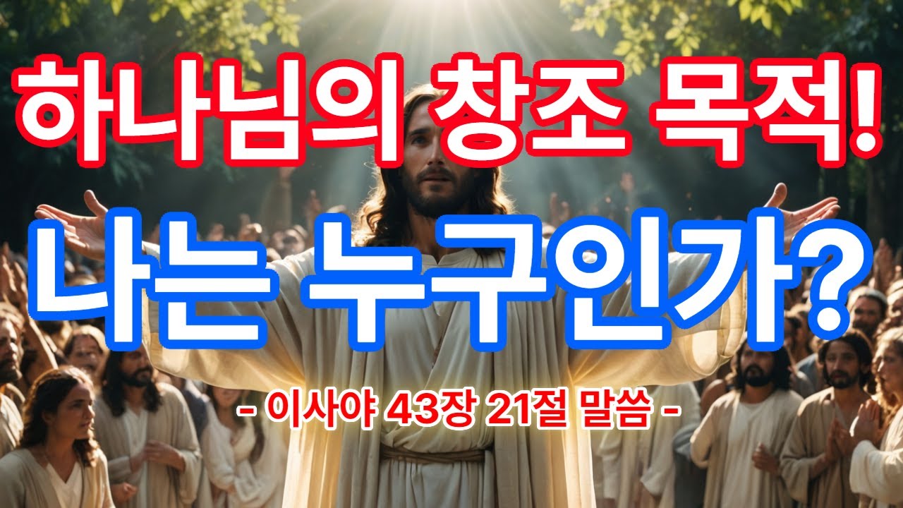 하나님의 창조 목적! 나는 누구인가?  -이사야 43장 21절 말씀-