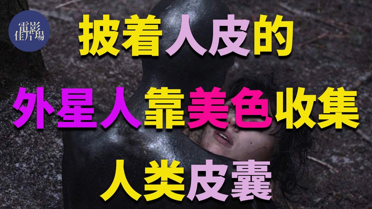 【电影佳片场】披着人皮的外星人，靠美色收集人类皮囊《皮囊之下》