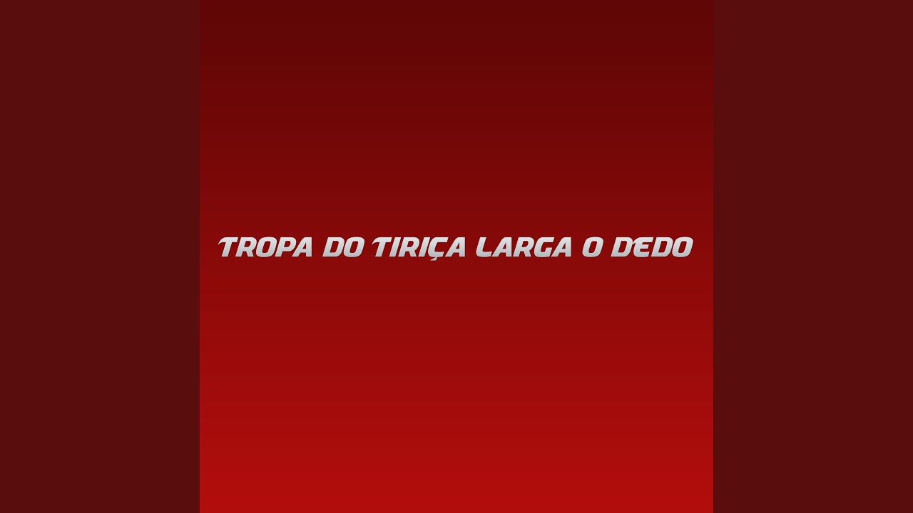 Tropa do Tiriça Larga o dedo