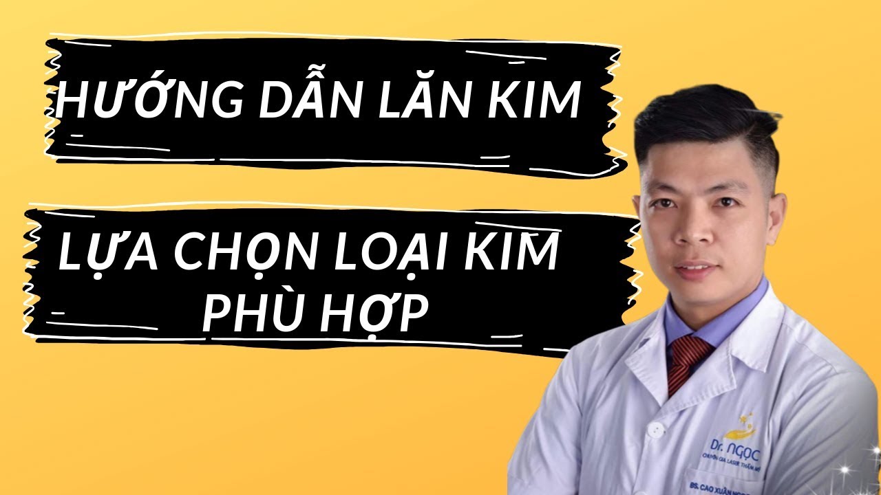 Hướng dẫn Lăn Kim và Lựa chọn loại kim lăn phù hợp/ Dr.Ngọc.
