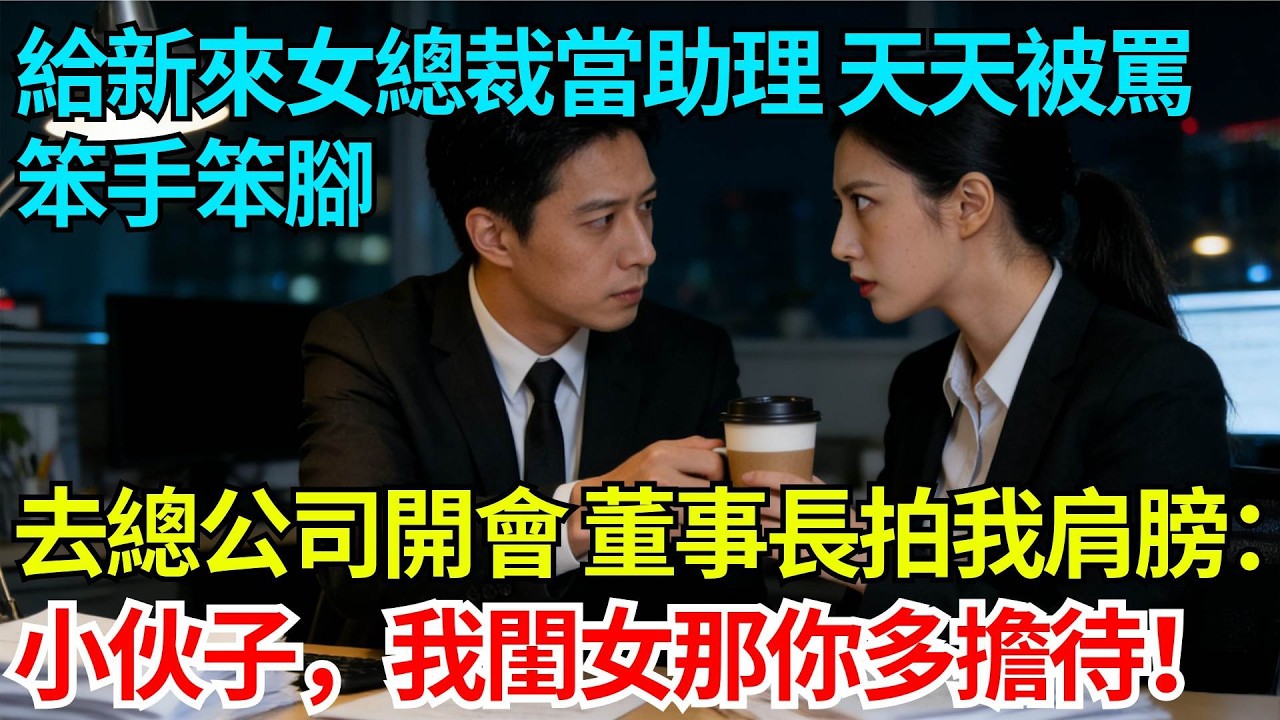 給新來女總裁當助理天天被罵笨手笨腳，去總公司開會，董事長拍我肩膀：小伙子，我閨女那你多擔待！【奇人社會誌】#完結爽文#職場故事#情感故事#總裁小說#女总裁系列#先婚后爱