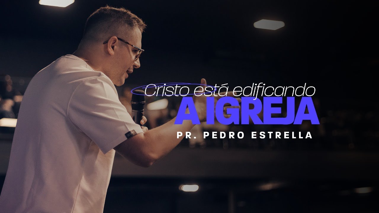 CRISTO ESTÁ EDIFICANDO A IGREJA - PR. PEDRO ESTRELLA