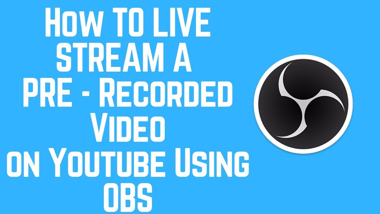 How to Live Stream A Pre Recorded Video to YouTube Using OBS