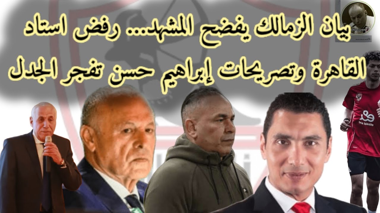 بيان الزمالك يفضح المشهد… رفض استاد القاهرة وتصريحات إبراهيم حسن تفجر الجدل