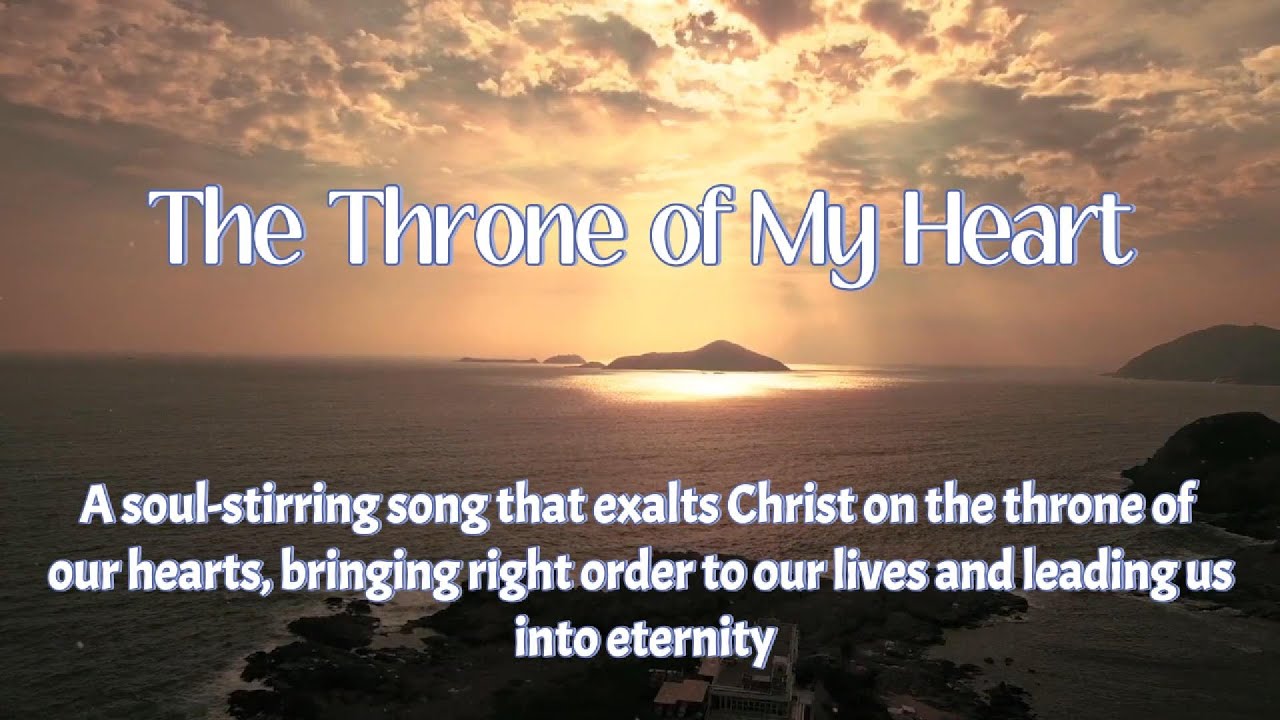 The Throne of My Heart | A song that exalts Christ on throne of hearts, bringing right order to life