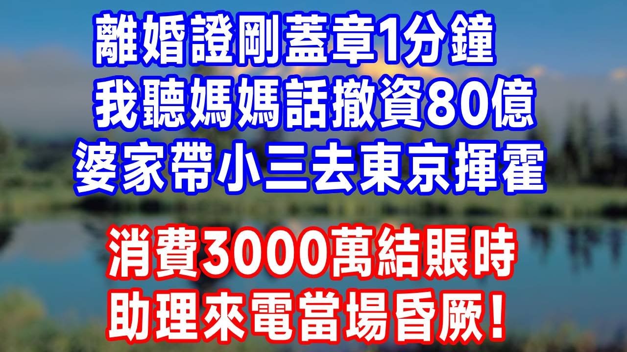 離婚證剛蓋章 1 分鐘，我聽媽媽話撤資 80 億，婆家帶小三去東京揮霍，消費 3000 萬結賬時，助理來電當場昏厥！#生活經驗 #人生感悟 #故事分享 #情感 #正能量 #婆媳