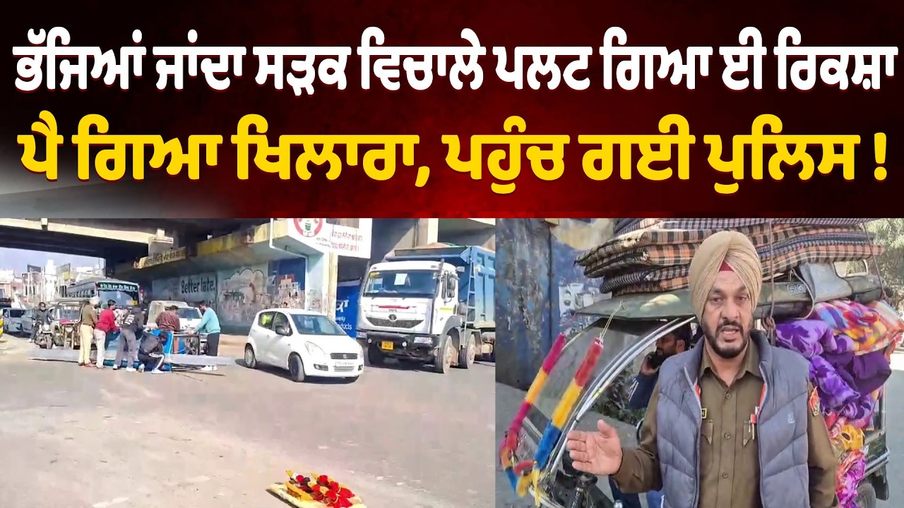 ਭੱਜਿਆਂ ਜਾਂਦਾ ਸੜਕ ਵਿਚਾਲੇ ਪਲਟ ਗਿਆ ਓਵਰਲੋਡ ਈ ਰਿਕਸ਼ਾ, ਪੈ ਗਿਆ ਖਿਲਾਰਾ, ਪਹੁੰਚ ਗਈ ਪੁਲਿਸ !