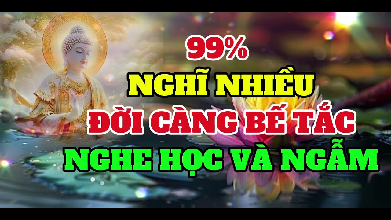 99% NGHĨ NHIỀU ĐỜI CÀNG BẾ TẮC NGHE HỌC VÀ NGẪM