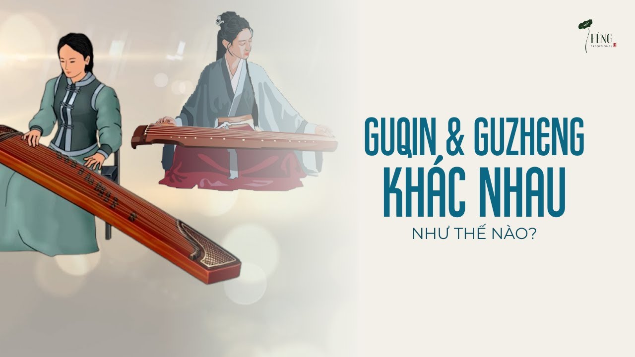 Sự khác nhau giữa đàn Cổ Tranh (Guzheng) và Cổ Cầm (Guqin)