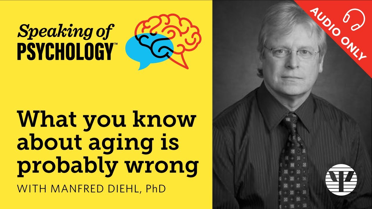 What you know about aging is probably wrong, with Manfred Diehl, PhD | Speaking of Psychology