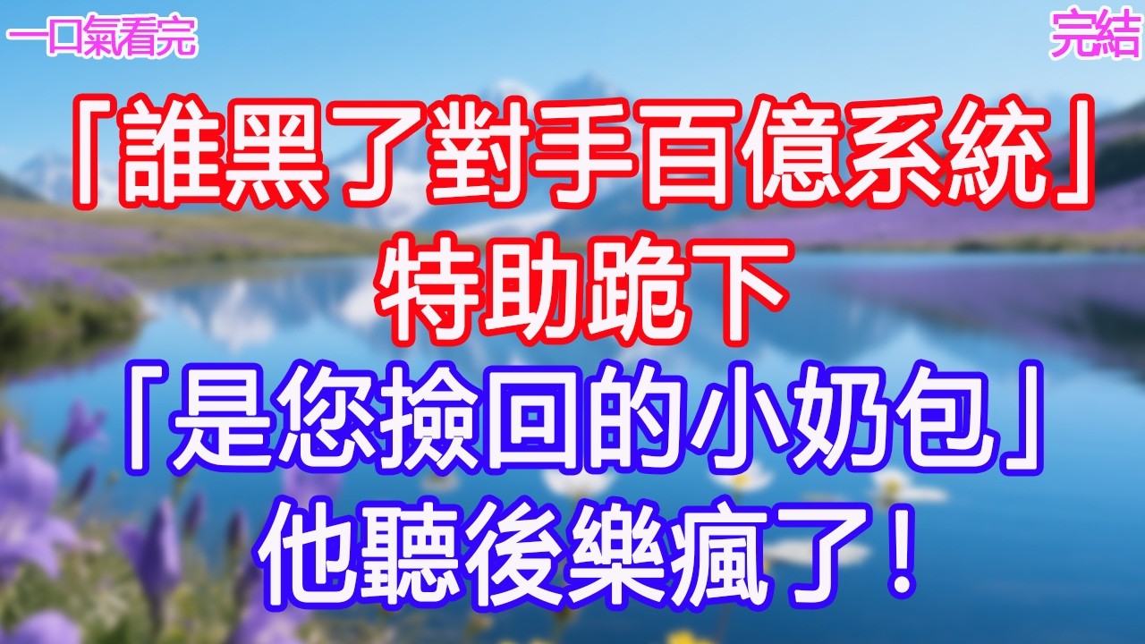 「誰黑了對手百億系統」特助跪下「是您撿回的小奶包！」他聽後樂瘋了！#甜寵文 #愛情 #爽文 #故事分享 #為人處世 #正能量 #故事分享 #生活經驗 #情感