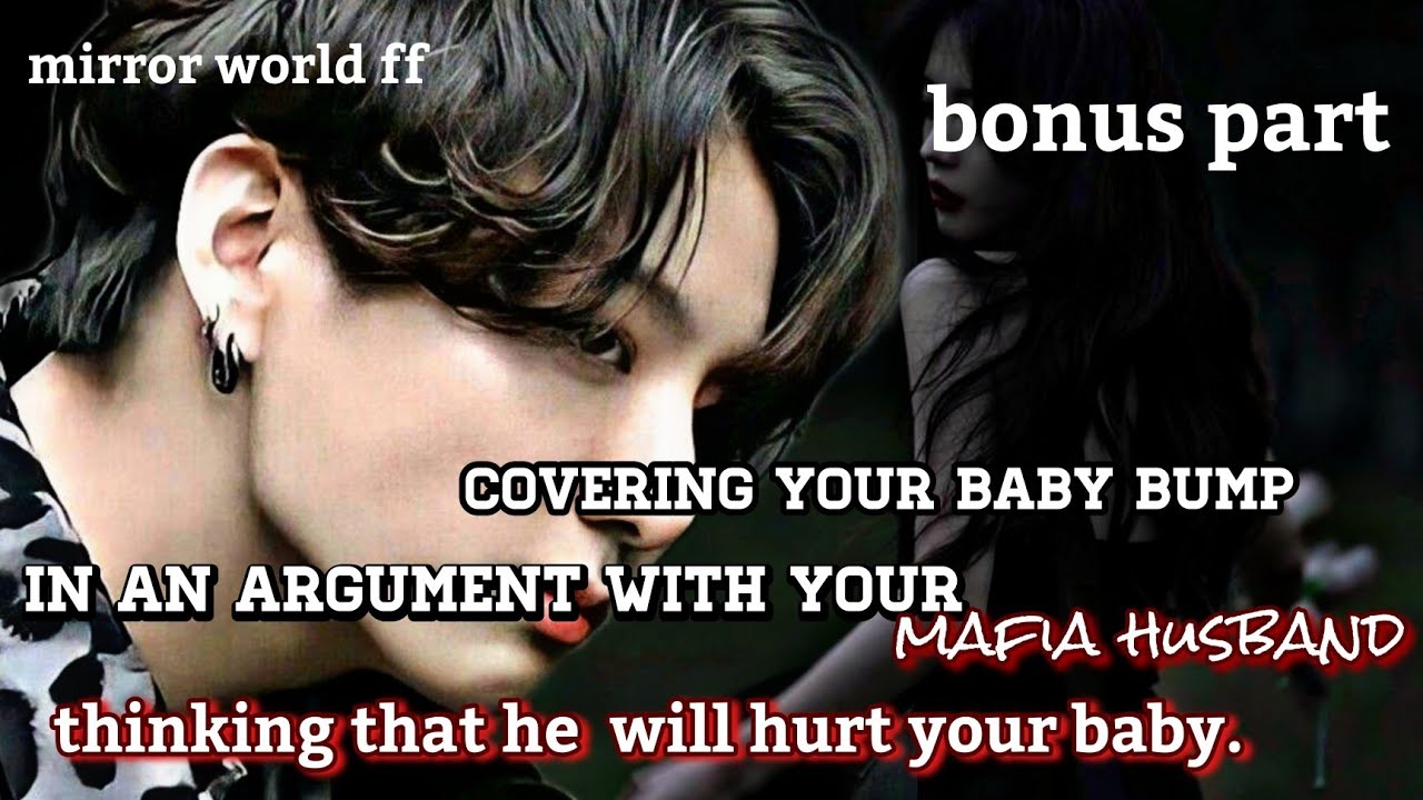 (bonus part) covering your baby bump in an argument with your mafia husband thinking that he will_