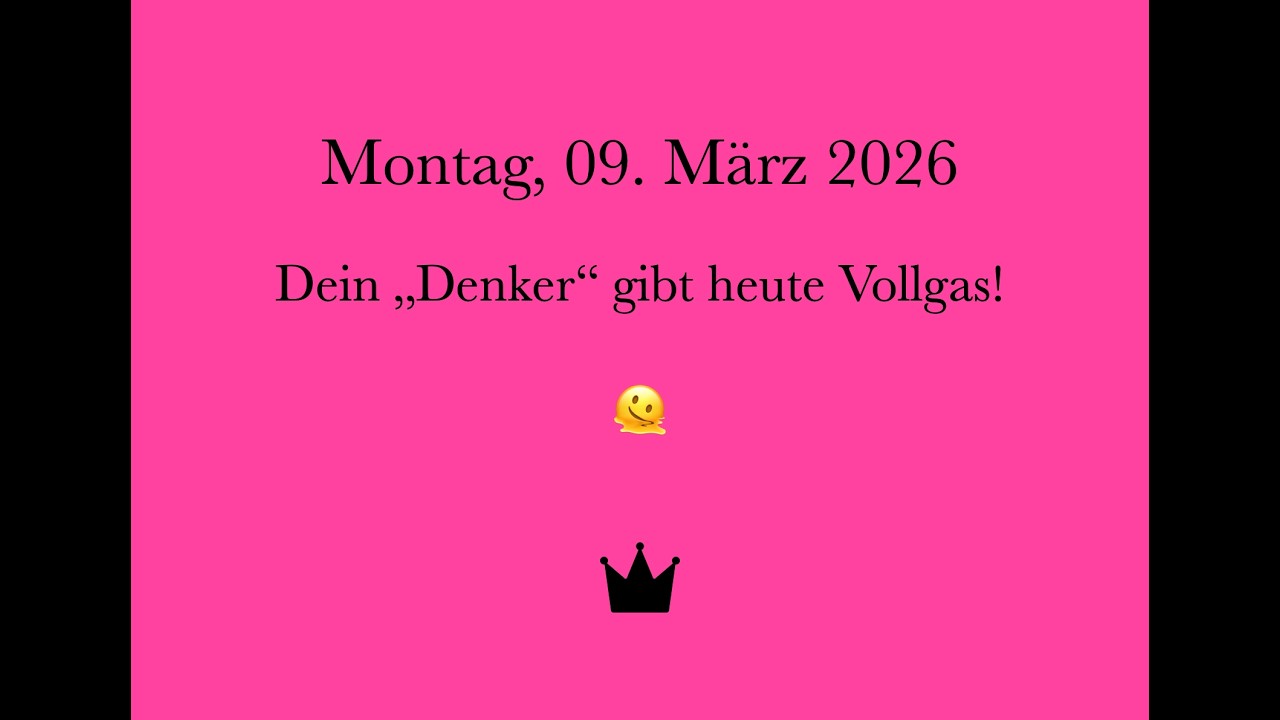Montag, 09. März 2026 🌻 heute ist dein Denker sehr Aktiv!!