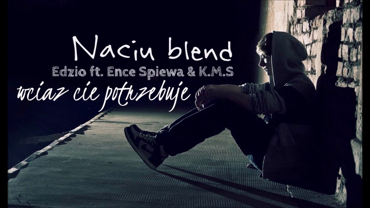 Edzio ft. Ence Śpiewa & K.M.S - Wciąż Cię potrzebuje (Naciu Blend)