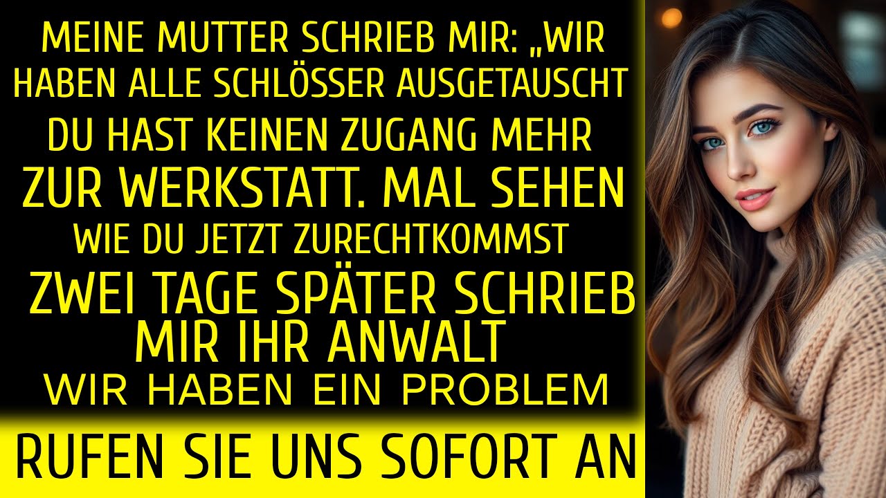 Meine Mutter hat die Schlösser ausgetauscht und den Zugang zur Werkstatt eingeschränkt. Zwei Tage