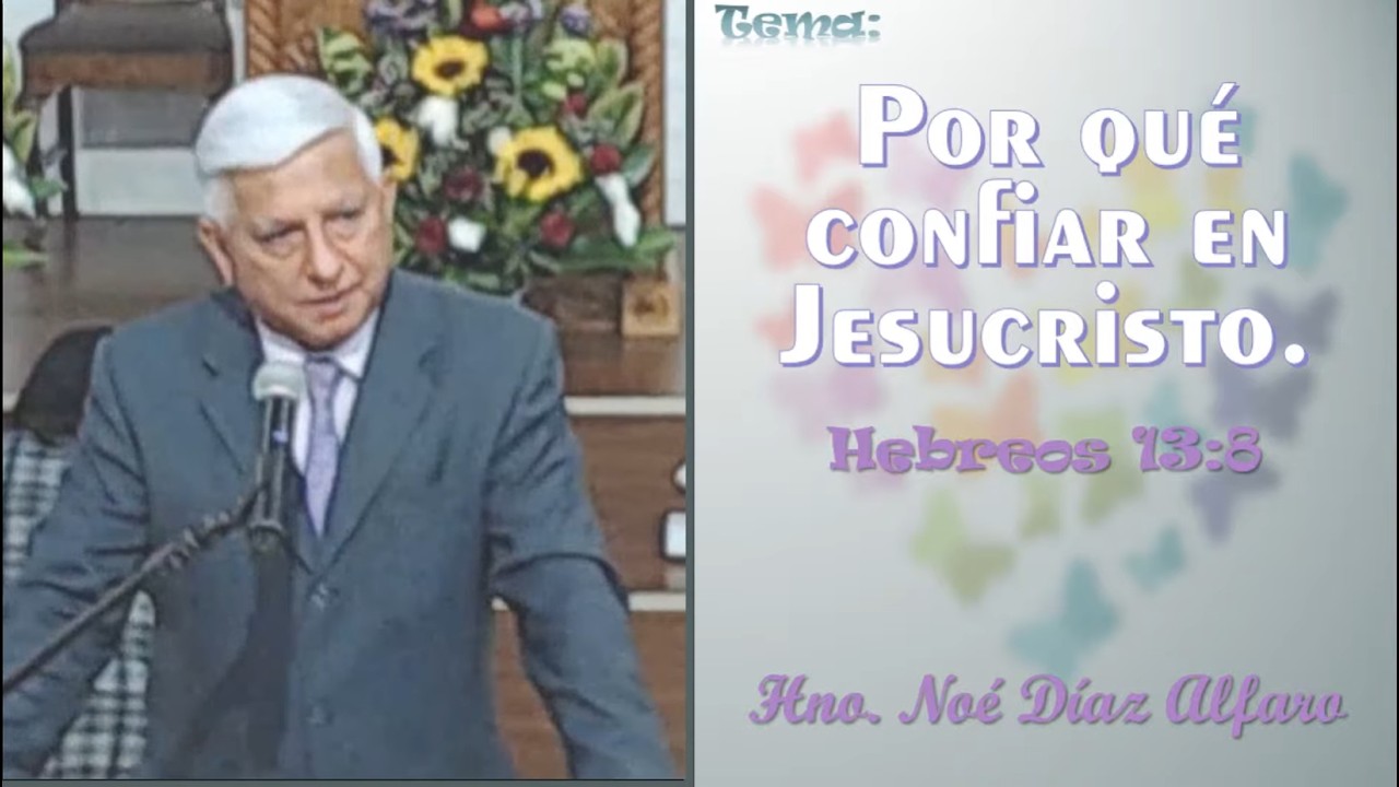 Tema: Por qué confiar en Jesucristo. Hno. Noé Díaz Alfaro.