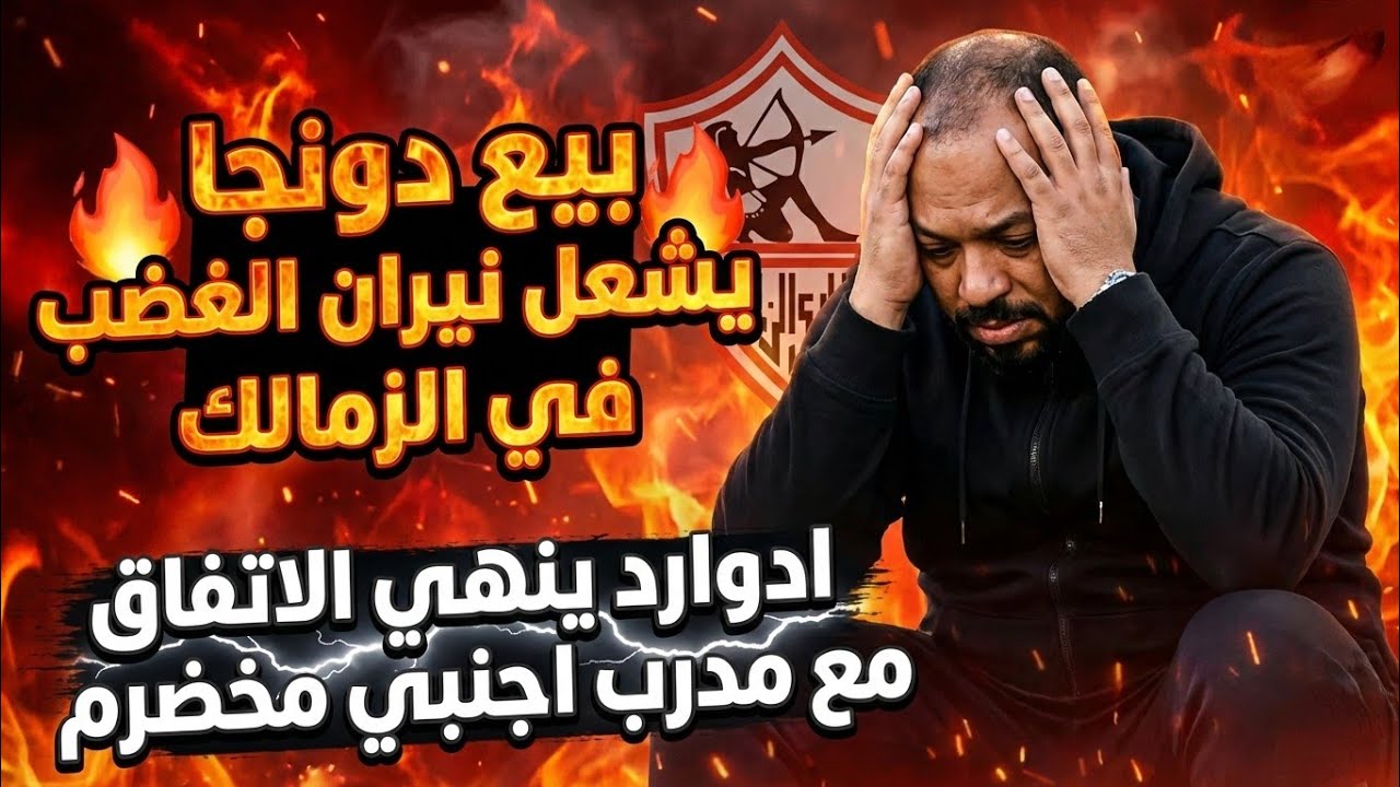 بيع دونجا خيانة/الزمالك ينهي الاتفاق مع مدرب مخضرم/الاهلي يوجّه ضربة موجعة لإدوارد/ايقاف عواد