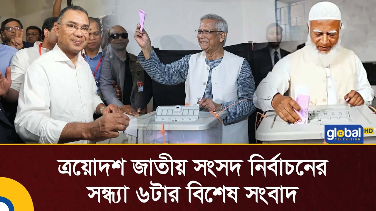 Live |  ত্রয়োদশ জাতীয় সংসদ নির্বাচনের বিকাল ৬ টার বিশেষ সংবাদ  | Global TV News