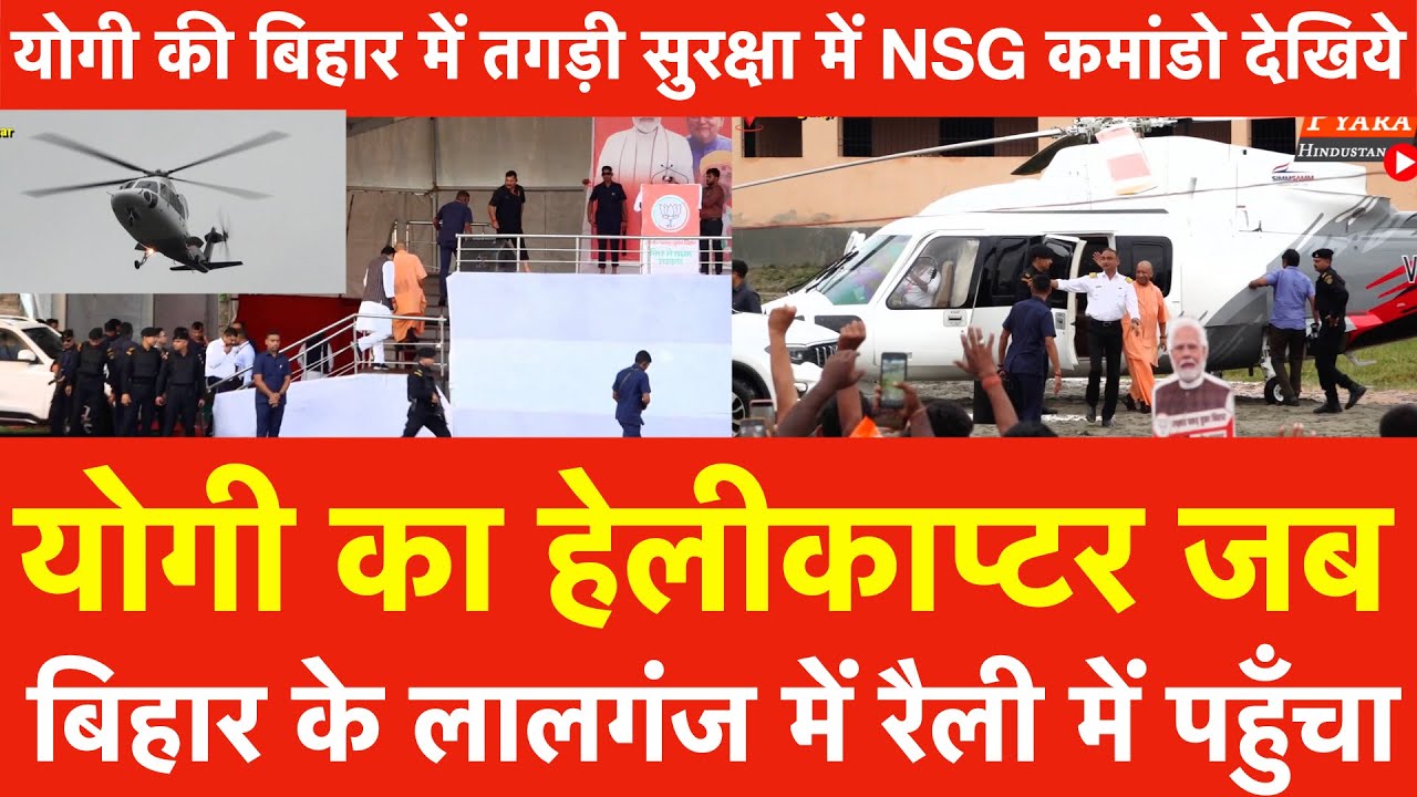 Yogi का Helicopter जब Bihar के Lalganj रैली में पहुँचा,योगी की बिहार में तगड़ी सुरक्षा में NSG कमांडो