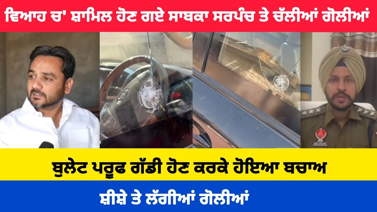 ਵਿਆਹ ਚ' ਸ਼ਾਮਿਲ ਹੋਣ ਗਏ ਸਾਬਕਾ ਸਰਪੰਚ ਤੇ ਚੱਲੀਆਂ ਗੋ--ਲੀ-ਆਂ !!ਬੁਲੇਟ ਪਰੂਫ ਗੱਡੀ ਹੋਣ ਕਰਕੇ ਹੋਇਆ ਬਚਾਅ...।