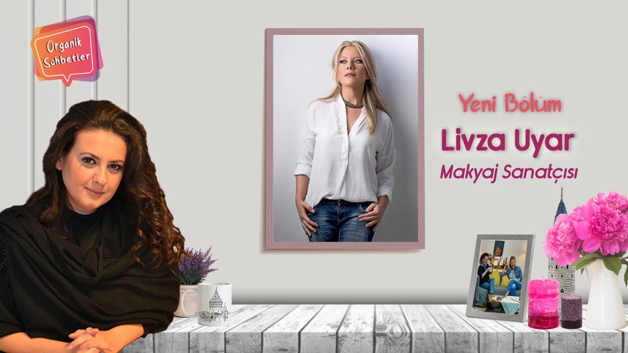 Makyaj | Livza Uyar | Makyaj Tüyoları | Makyaj Yapmak Mı? Boyanmak Mı? | Organik Sohbetler