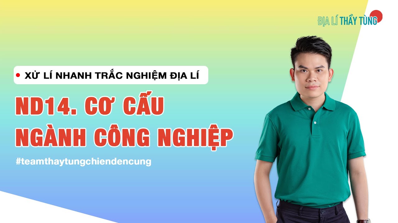 ND14. CƠ CẤU NGÀNH CÔNG NGHIỆP (ĐỊA LÍ 12) - ĐỊA LÍ CÁC NGÀNH KINH TẾ