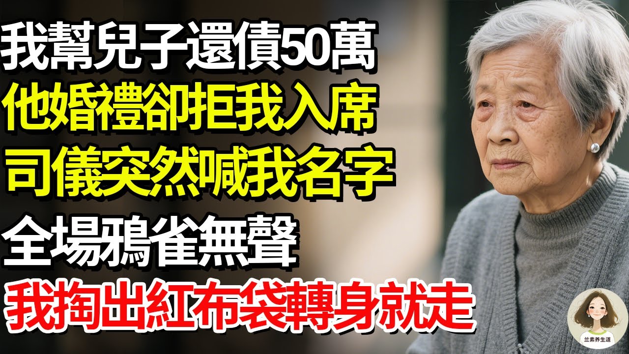 我幫兒子還債50萬，他婚禮卻拒我入席，司儀突然喊我名字，全場鴉雀無聲，我掏出紅布袋轉身就走#兰素养生道#康養人生道#上了年紀該明白的事 #養老 #聰明老人 #長壽秘密 #延壽 #長壽 #晚年幸福