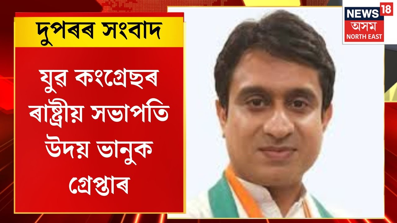 দুপৰৰ সংবাদ। যুৱ কংগ্ৰেছৰ ৰাষ্ট্ৰীয় সভাপতি উদয় ভানুক গ্ৰেপ্তাৰ। Uday Bhanu arrested
