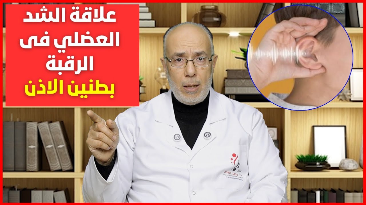 علاقة الشد العضلي في الرقبة بطنين الأذن: الأسباب والحلول/أ د محمد حمادة أستاذ علاج الألم بطب الازهر