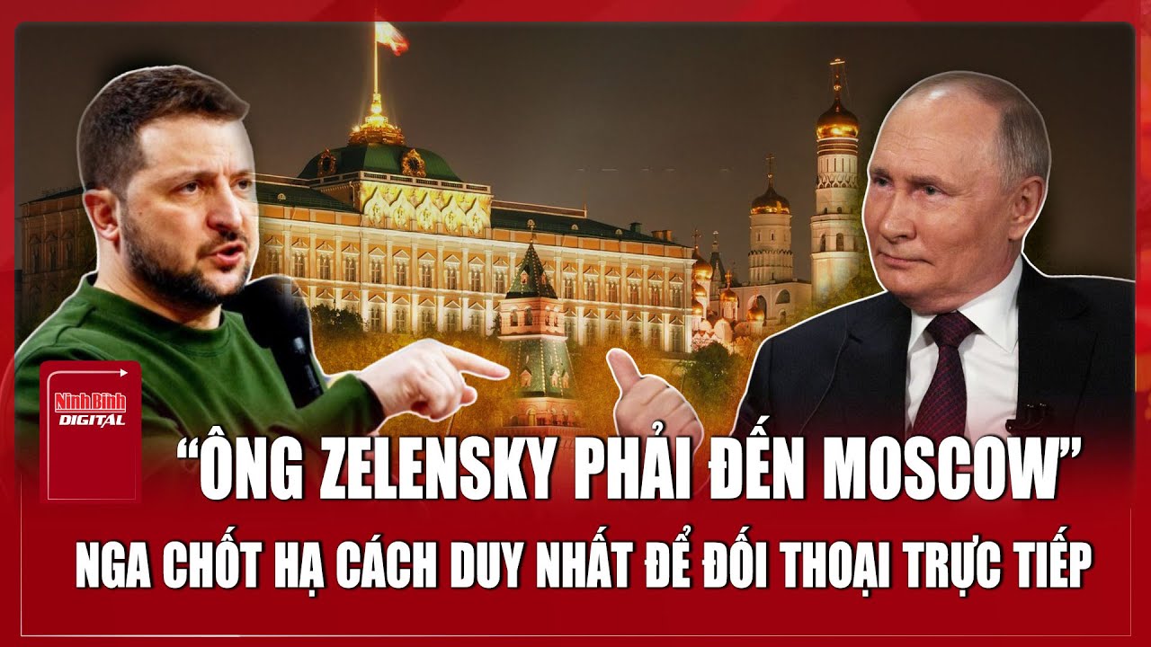 Nga “chốt hạ”: Ông Zelensky phải đến Moscow nếu muốn nói chuyện với Tổng thống Putin
