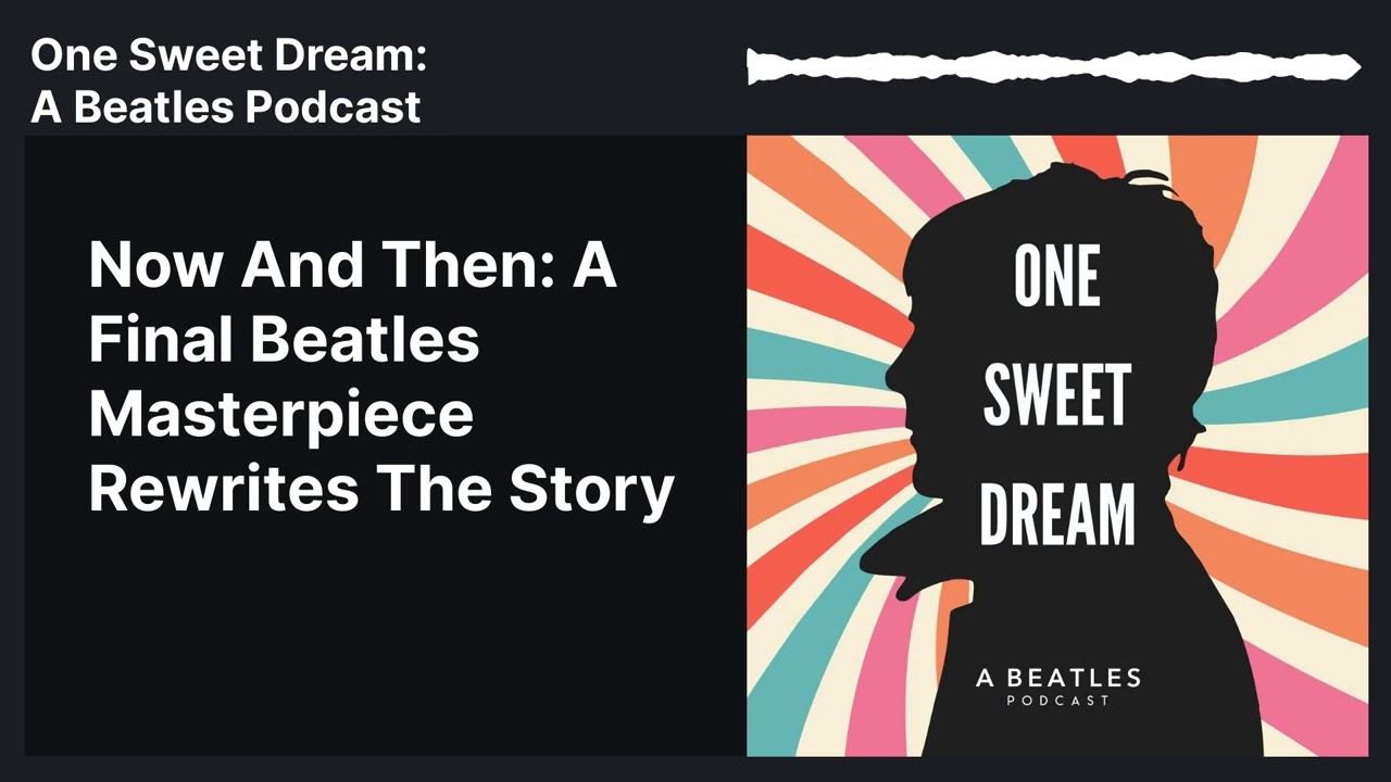 Now And Then: A Final Beatles Masterpiece Rewrites The Story | One Sweet Dream: A Beatles Podcast