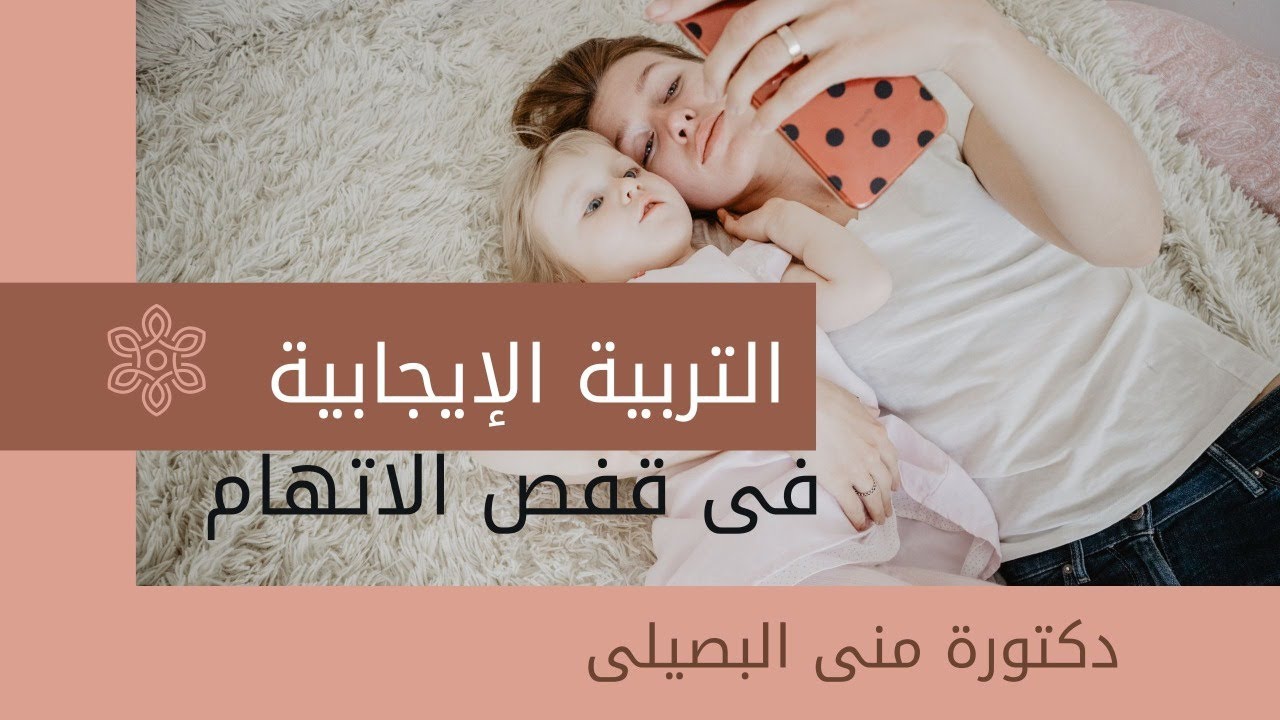 التربية الإيجابية فى قفص الاتهام.. دكتورة منى البصيلى استشارى الطب النفسى