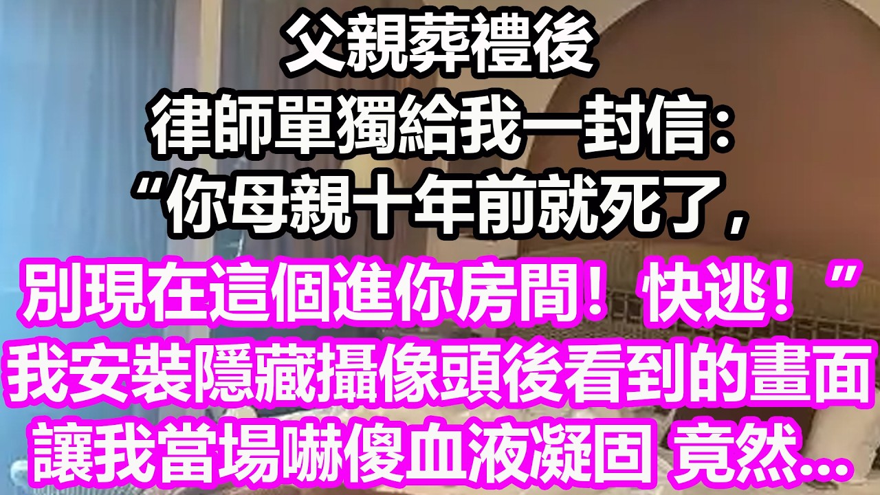 父親葬禮後，律師單獨給我一封信：“你母親十年前就死了，別現在這個進你房間！快逃！”我安裝隱藏攝像頭後看到的畫面，讓我當場嚇傻血液凝固，竟然...#淺談人生#民間故事儿女#讀書#深夜淺讀#情感故事