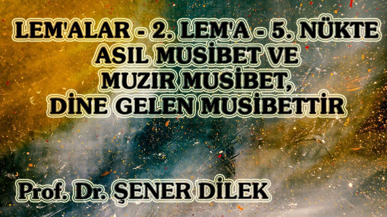 Prof.Dr.Şener Dilek - Lem'alar -  2. Lem'a - Asıl Musibet ve Muzır Musibet, Dine Gelen Musibettir