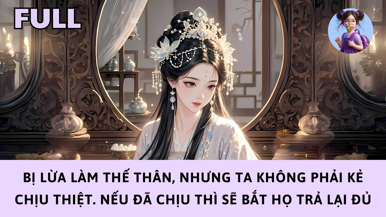 [FULL] BỊ LỪA LÀM THẾ THÂN, NHƯNG TA KHÔNG PHẢI KẺ CHỊU THIỆT. NẾU ĐÃ CHỊU THÌ SẼ BẮT HỌ TRẢ LẠI ĐỦ